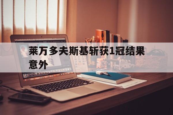 莱万多夫斯基斩获1冠结果意外的简单介绍 莱万多夫斯基斩获1冠结果意外的简单介绍